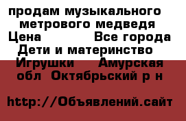 продам музыкального 1,5 метрового медведя  › Цена ­ 2 500 - Все города Дети и материнство » Игрушки   . Амурская обл.,Октябрьский р-н